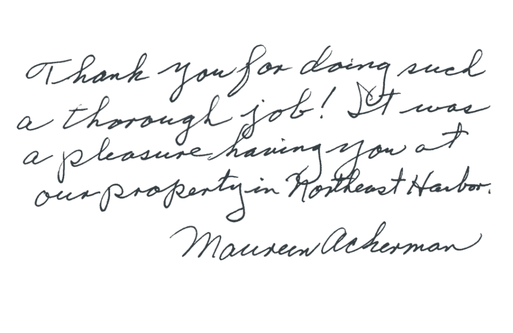 Thank you for doing such a thorough job! It was a pleasure having you at our property in Northeast Harbor.
